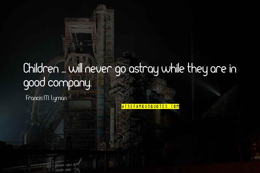 Lyman Quotes By Francis M. Lyman: Children ... will never go astray while they