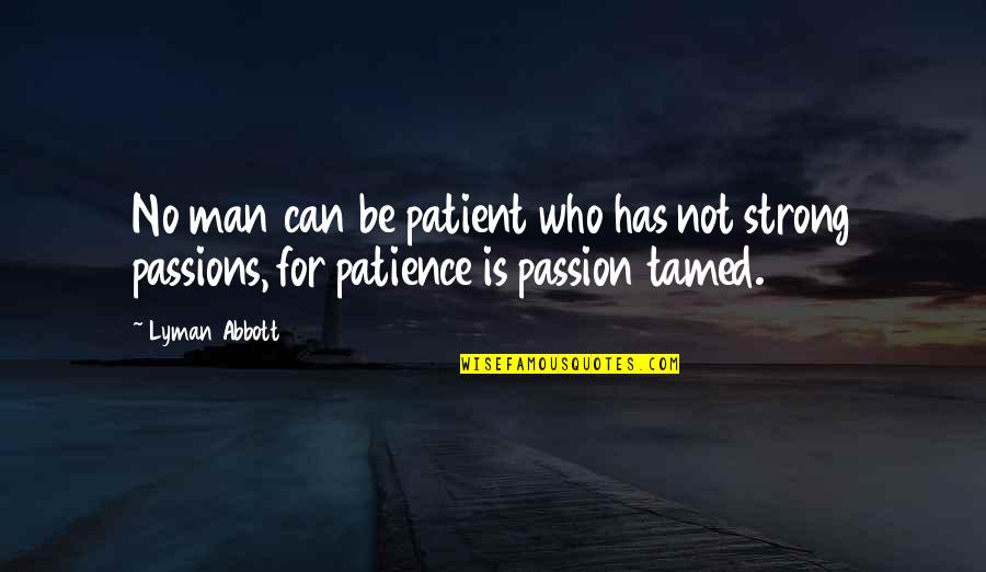 Lyman Quotes By Lyman Abbott: No man can be patient who has not