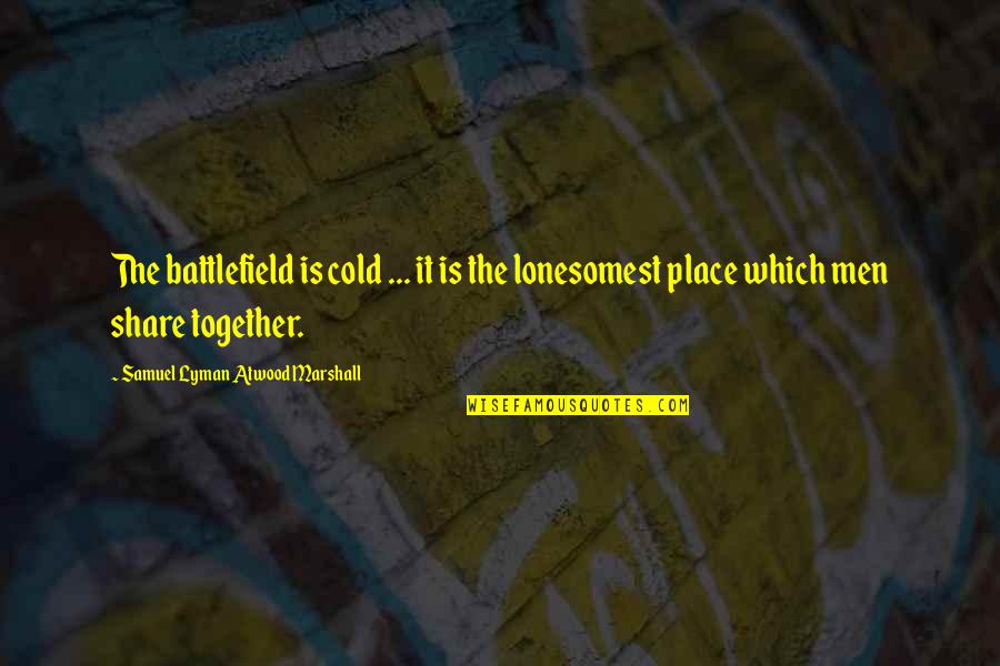 Lyman Quotes By Samuel Lyman Atwood Marshall: The battlefield is cold ... it is the