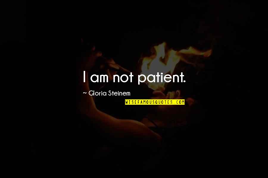 Lymon Train Quotes By Gloria Steinem: I am not patient. Lymon Train Quotes By Gloria Steinem: I am not patient.