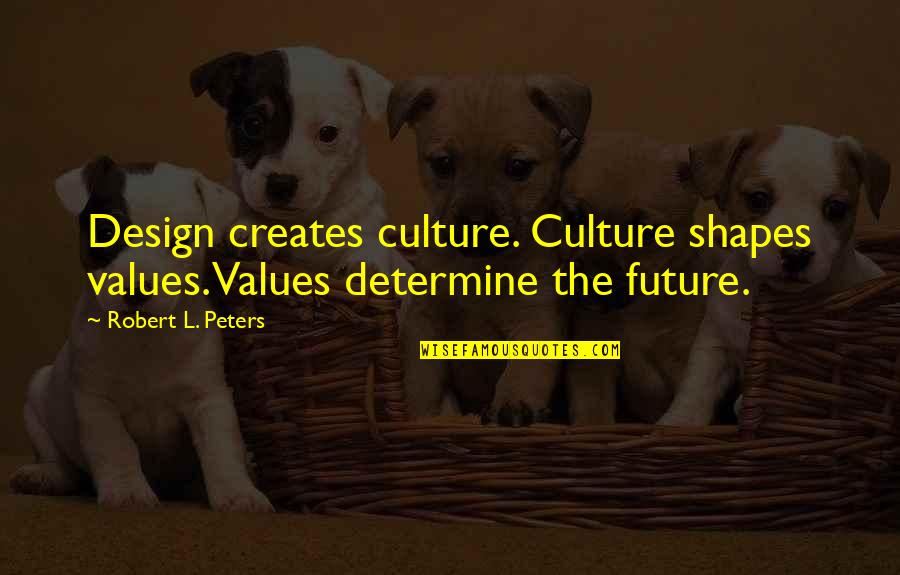 Lymond Quotes By Robert L. Peters: Design creates culture. Culture shapes values. Values determine