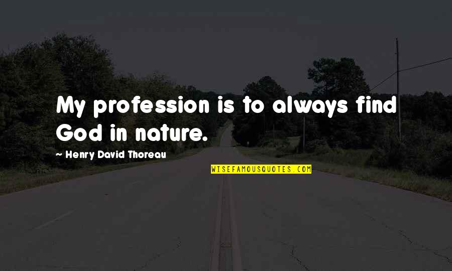 Lymphologist Wikipedia Quotes By Henry David Thoreau: My profession is to always find God in Lymphologist Wikipedia Quotes By Henry David Thoreau: My profession is to always find God in