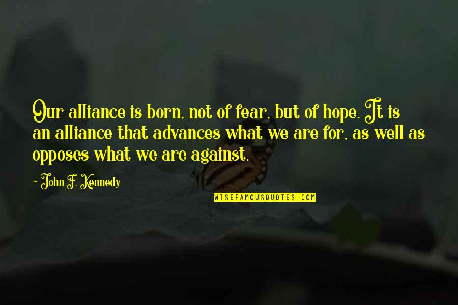 Lympne Primary Quotes By John F. Kennedy: Our alliance is born, not of fear, but Lympne Primary Quotes By John F. Kennedy: Our alliance is born, not of fear, but