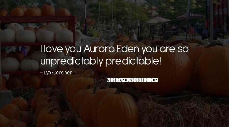 Lyn Gardner quotes: I love you Aurora Eden you are so unpredictably predictable!