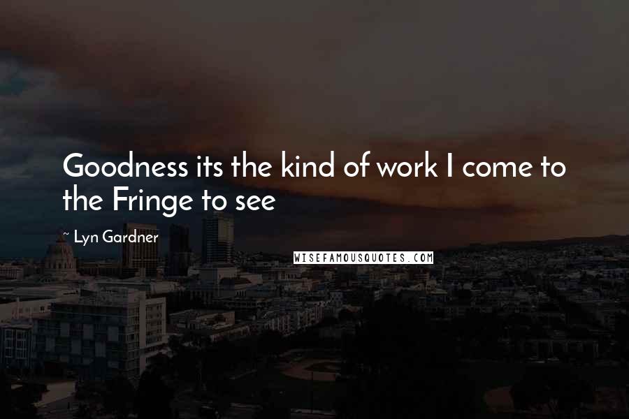 Lyn Gardner quotes: Goodness its the kind of work I come to the Fringe to see