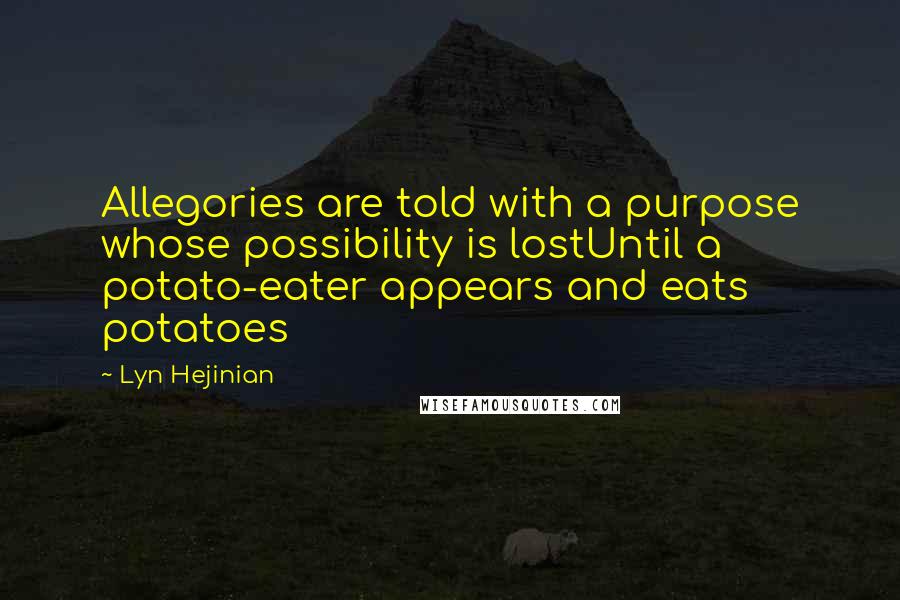 Lyn Hejinian quotes: Allegories are told with a purpose whose possibility is lostUntil a potato-eater appears and eats potatoes