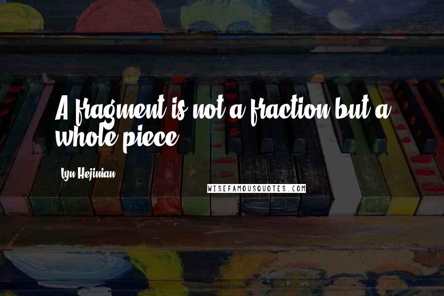 Lyn Hejinian quotes: A fragment is not a fraction but a whole piece