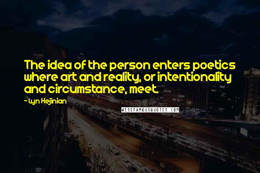 Lyn Hejinian quotes: The idea of the person enters poetics where art and reality, or intentionality and circumstance, meet.