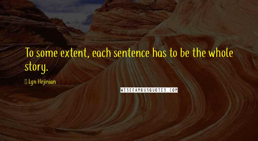 Lyn Hejinian quotes: To some extent, each sentence has to be the whole story.