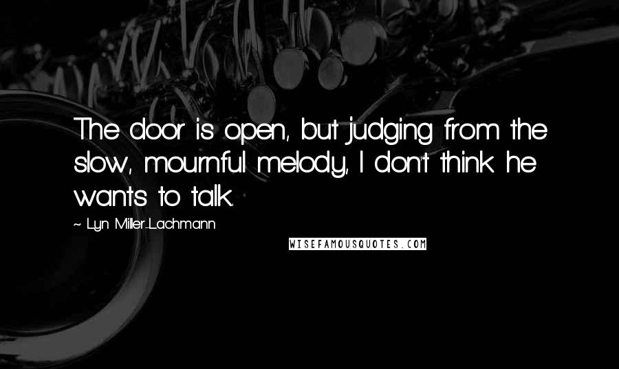 Lyn Miller-Lachmann quotes: The door is open, but judging from the slow, mournful melody, I don't think he wants to talk.