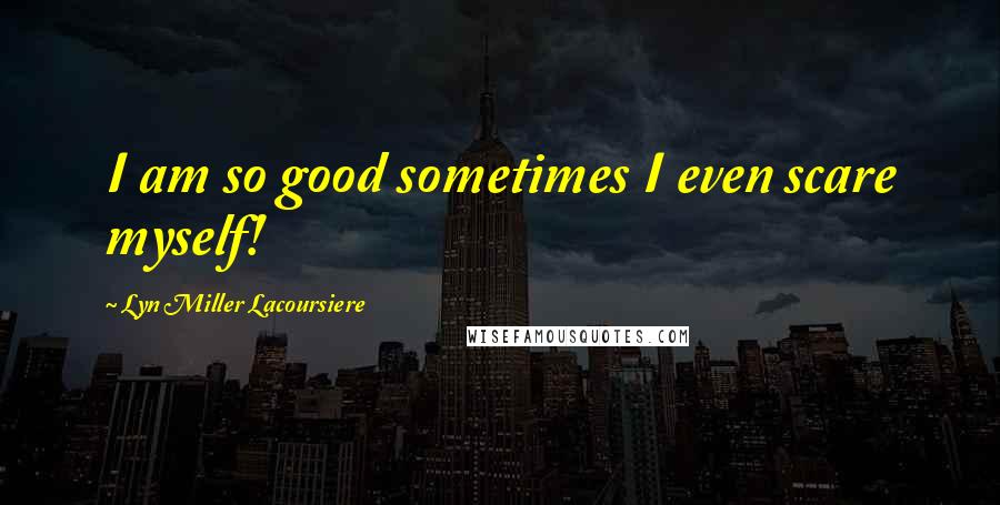 Lyn Miller Lacoursiere quotes: I am so good sometimes I even scare myself!