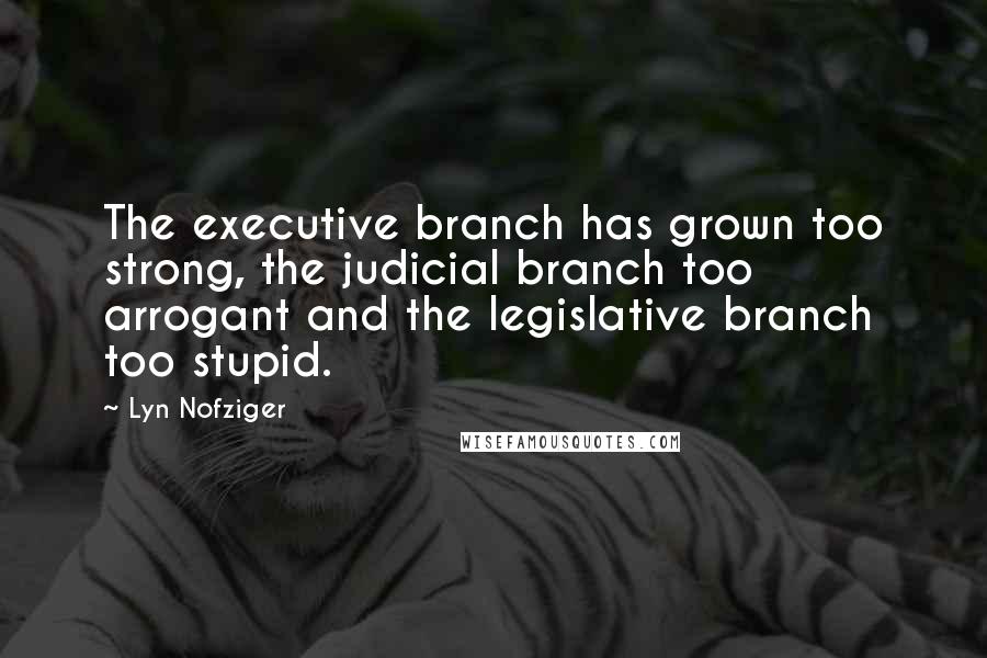 Lyn Nofziger quotes: The executive branch has grown too strong, the judicial branch too arrogant and the legislative branch too stupid.