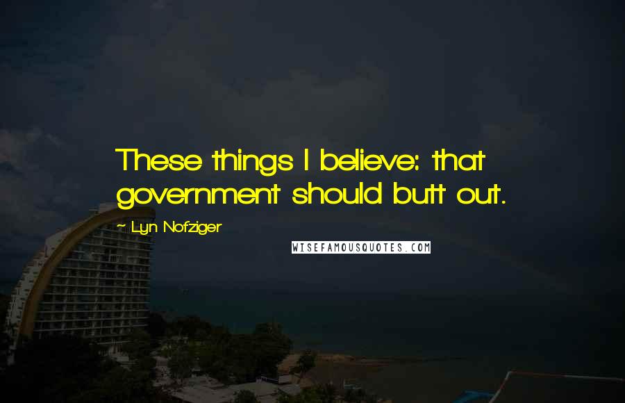 Lyn Nofziger quotes: These things I believe: that government should butt out.