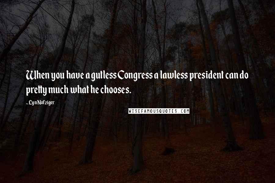 Lyn Nofziger quotes: When you have a gutless Congress a lawless president can do pretty much what he chooses.