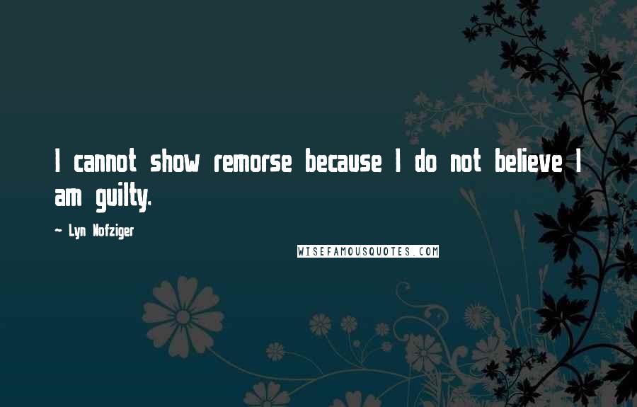 Lyn Nofziger quotes: I cannot show remorse because I do not believe I am guilty.