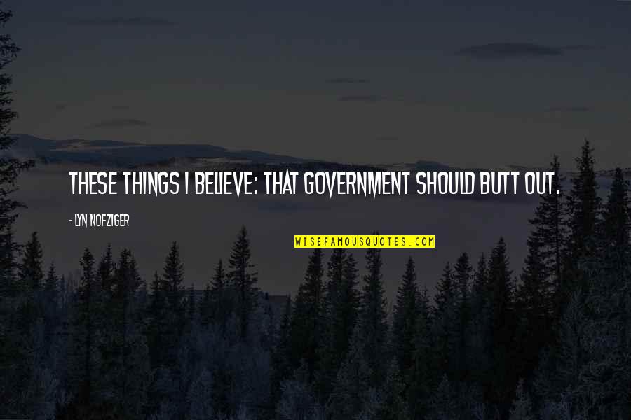 Lyn Nofziger Quotes By Lyn Nofziger: These things I believe: that government should butt