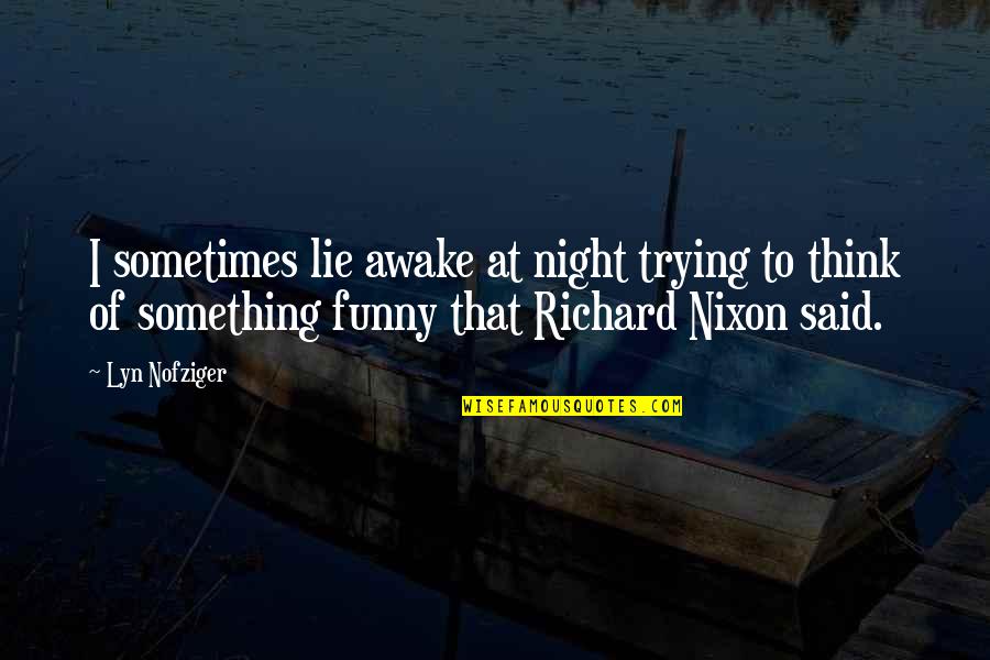 Lyn Nofziger Quotes By Lyn Nofziger: I sometimes lie awake at night trying to