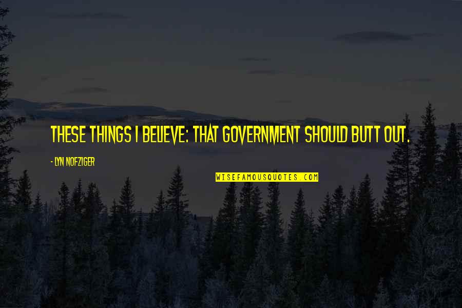Lyn Quotes By Lyn Nofziger: These things I believe: that government should butt