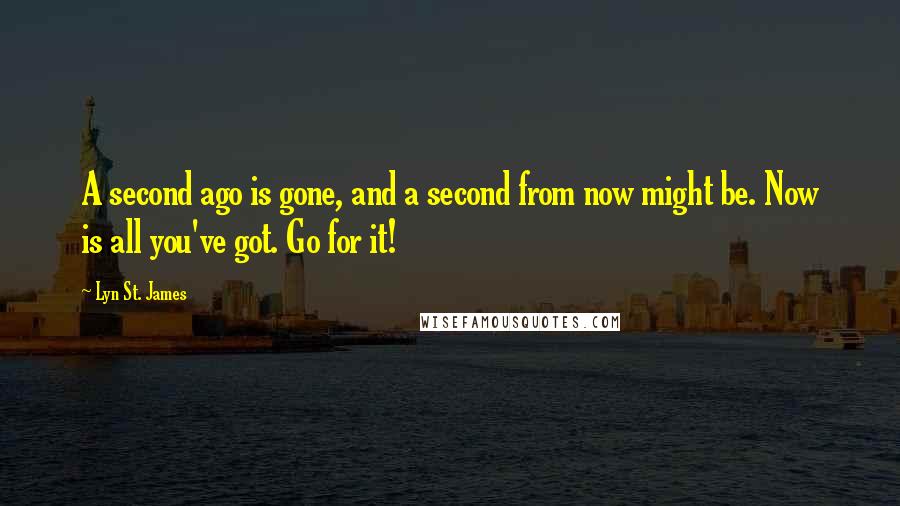 Lyn St. James quotes: A second ago is gone, and a second from now might be. Now is all you've got. Go for it!