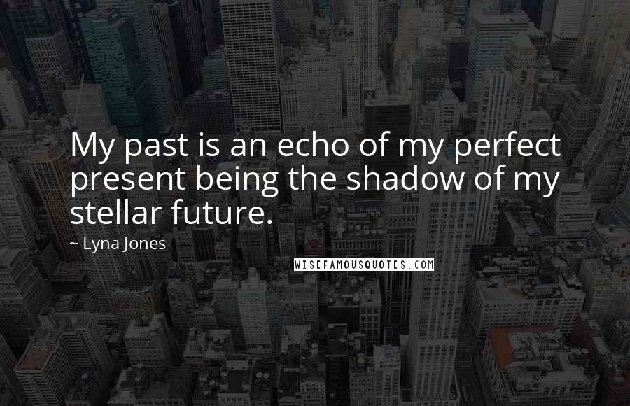 Lyna Jones quotes: My past is an echo of my perfect present being the shadow of my stellar future.