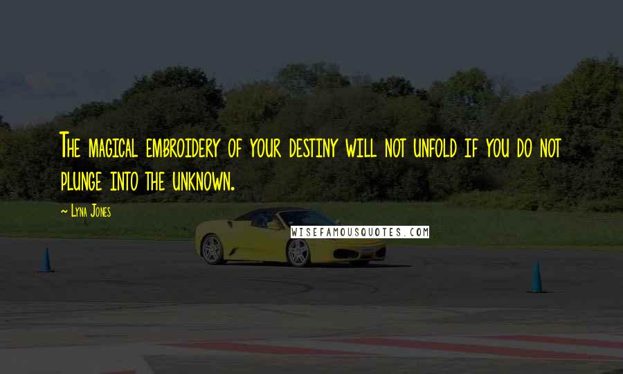 Lyna Jones quotes: The magical embroidery of your destiny will not unfold if you do not plunge into the unknown.