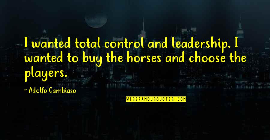 Lynch Uses The Whole Ear Quotes By Adolfo Cambiaso: I wanted total control and leadership. I wanted Lynch Uses The Whole Ear Quotes By Adolfo Cambiaso: I wanted total control and leadership. I wanted