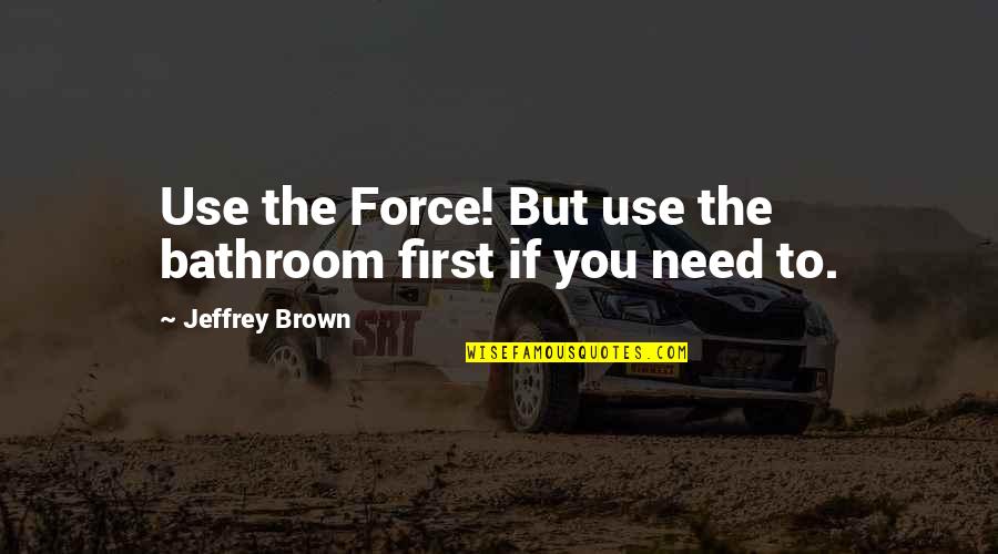 Lynchburg Quotes By Jeffrey Brown: Use the Force! But use the bathroom first