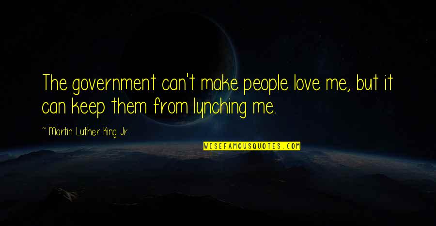 Lynching Quotes By Martin Luther King Jr.: The government can't make people love me, but Lynching Quotes By Martin Luther King Jr.: The government can't make people love me, but