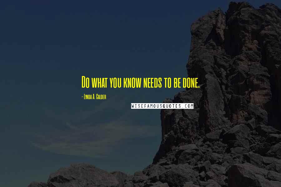Lynda A. Calder quotes: Do what you know needs to be done.