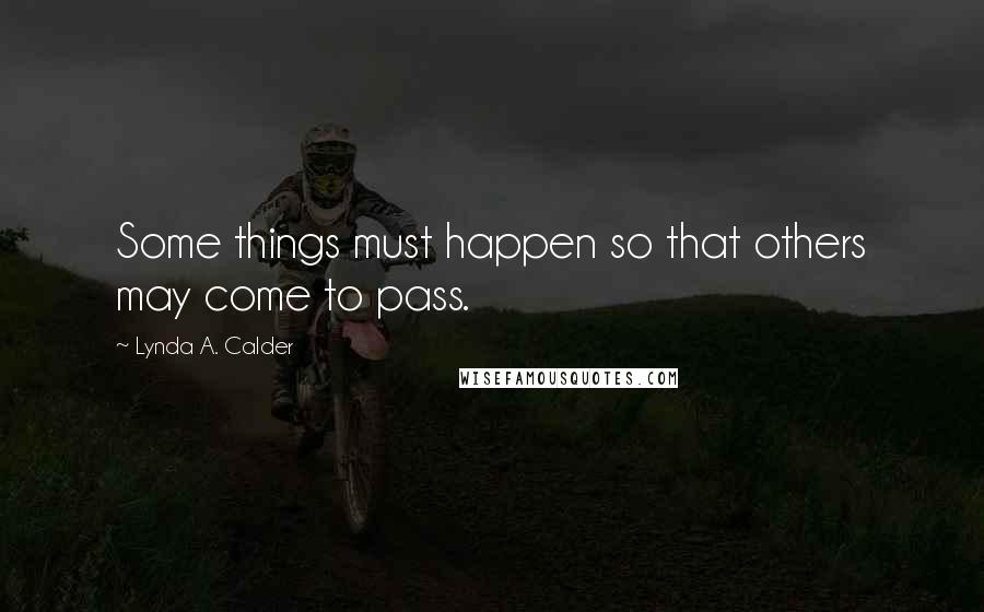 Lynda A. Calder quotes: Some things must happen so that others may come to pass.