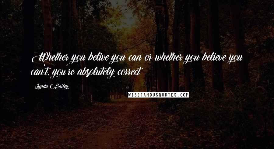 Lynda Bailey quotes: Whether you belive you can or whether you believe you can't, you're absolutely correct!