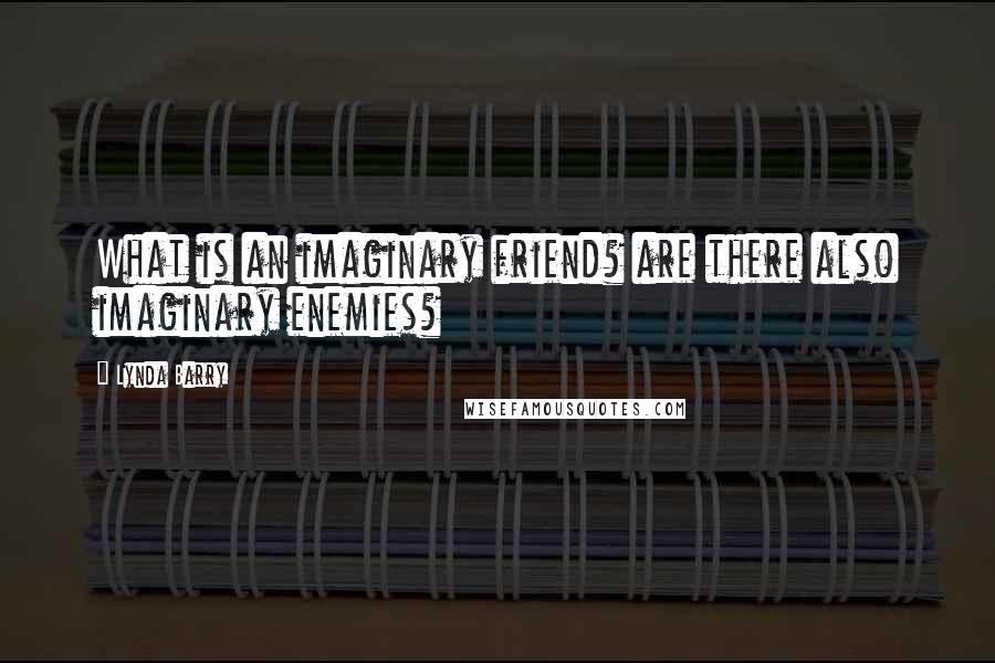 Lynda Barry quotes: What is an imaginary friend? are there also imaginary enemies?