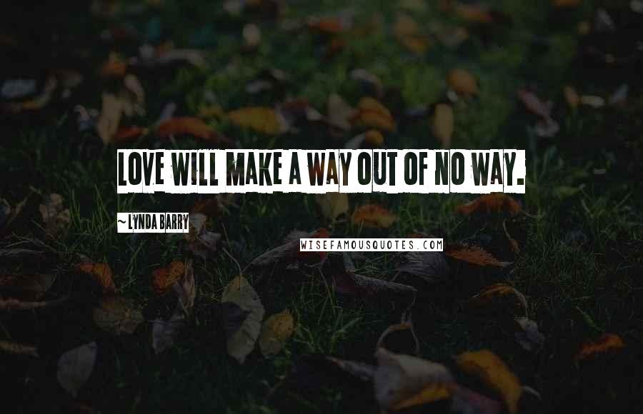 Lynda Barry quotes: Love will make a way out of no way.