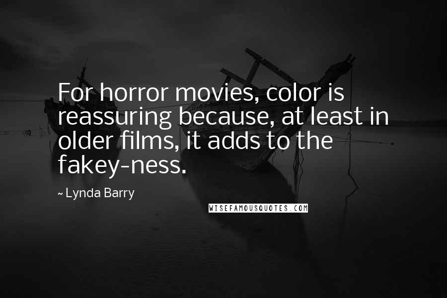 Lynda Barry quotes: For horror movies, color is reassuring because, at least in older films, it adds to the fakey-ness.