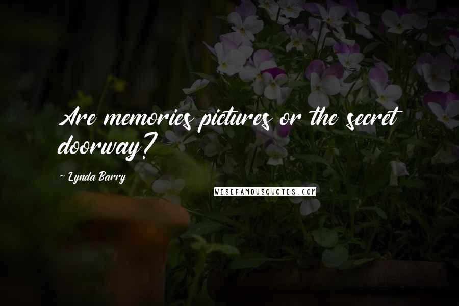Lynda Barry quotes: Are memories pictures or the secret doorway?