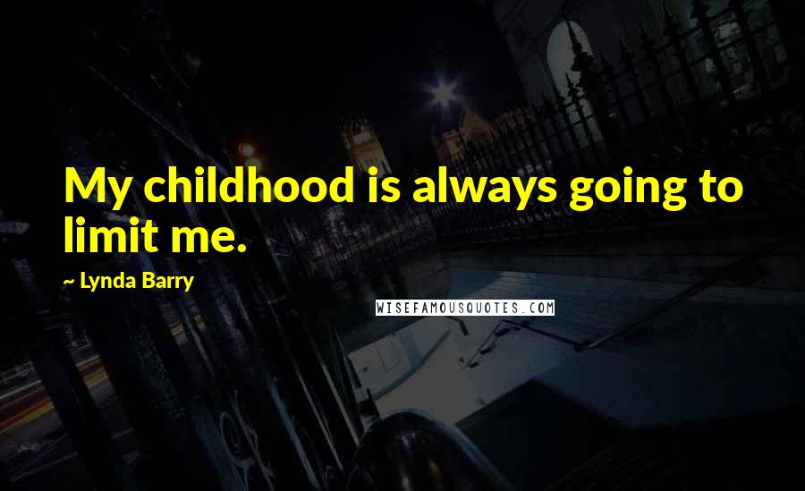 Lynda Barry quotes: My childhood is always going to limit me.