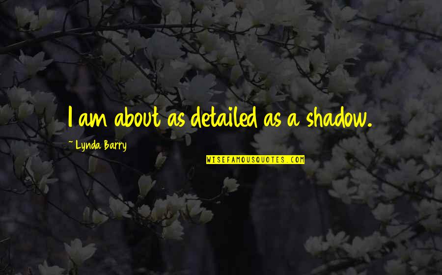 Lynda Barry Quotes By Lynda Barry: I am about as detailed as a shadow.