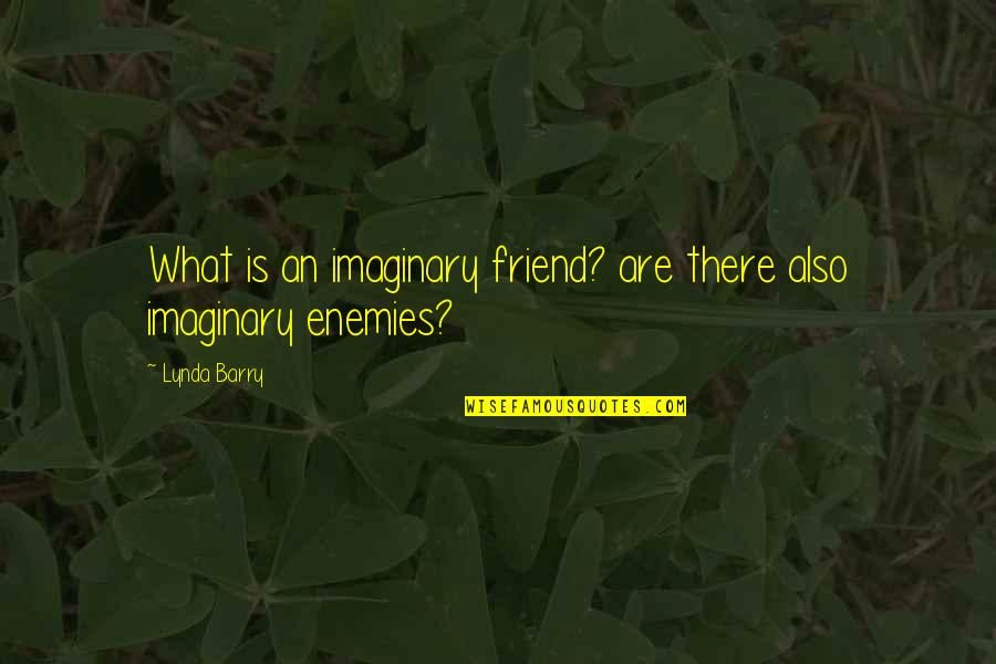 Lynda Barry Quotes By Lynda Barry: What is an imaginary friend? are there also