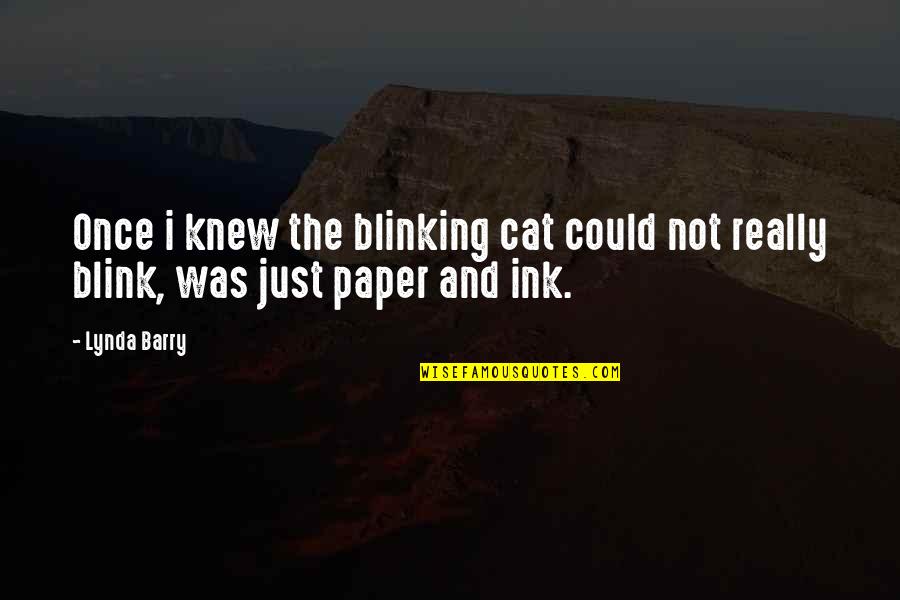 Lynda Barry Quotes By Lynda Barry: Once i knew the blinking cat could not