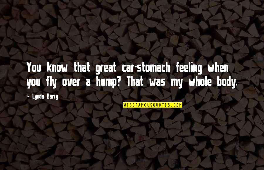 Lynda Barry Quotes By Lynda Barry: You know that great car-stomach feeling when you