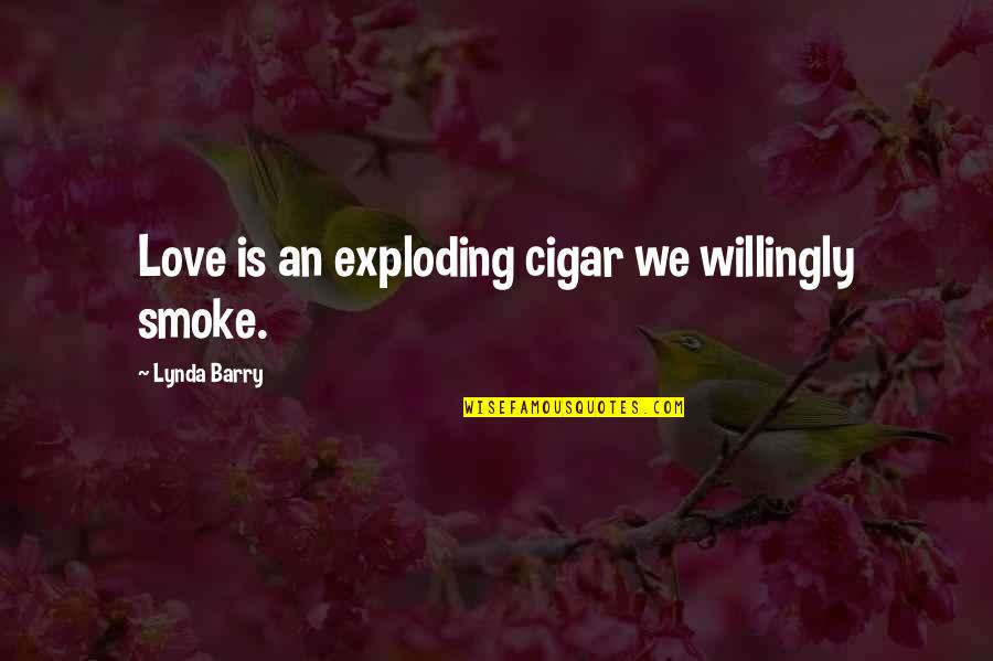 Lynda Barry Quotes By Lynda Barry: Love is an exploding cigar we willingly smoke.