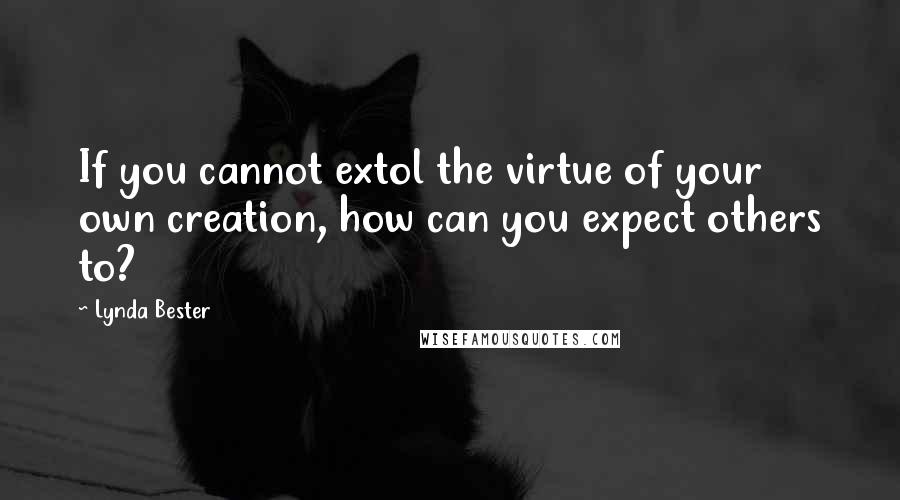 Lynda Bester quotes: If you cannot extol the virtue of your own creation, how can you expect others to?