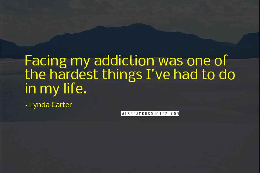 Lynda Carter quotes: Facing my addiction was one of the hardest things I've had to do in my life.