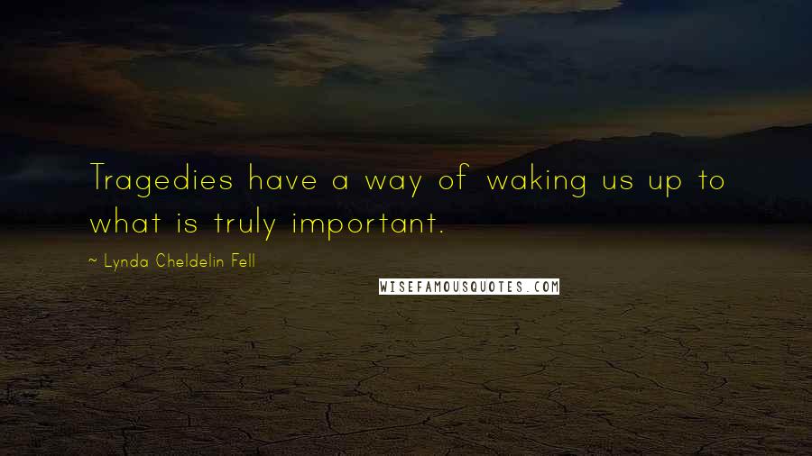 Lynda Cheldelin Fell quotes: Tragedies have a way of waking us up to what is truly important.