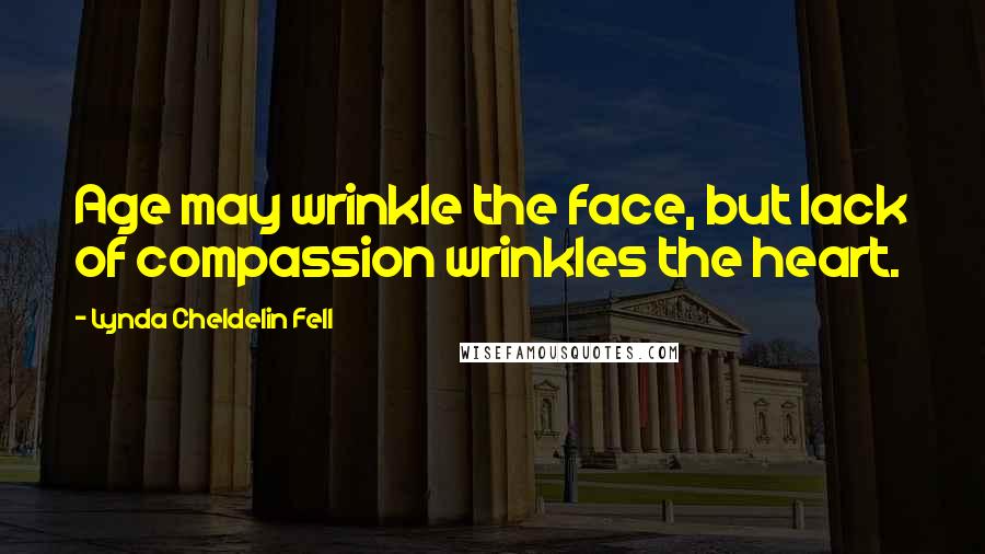 Lynda Cheldelin Fell quotes: Age may wrinkle the face, but lack of compassion wrinkles the heart.