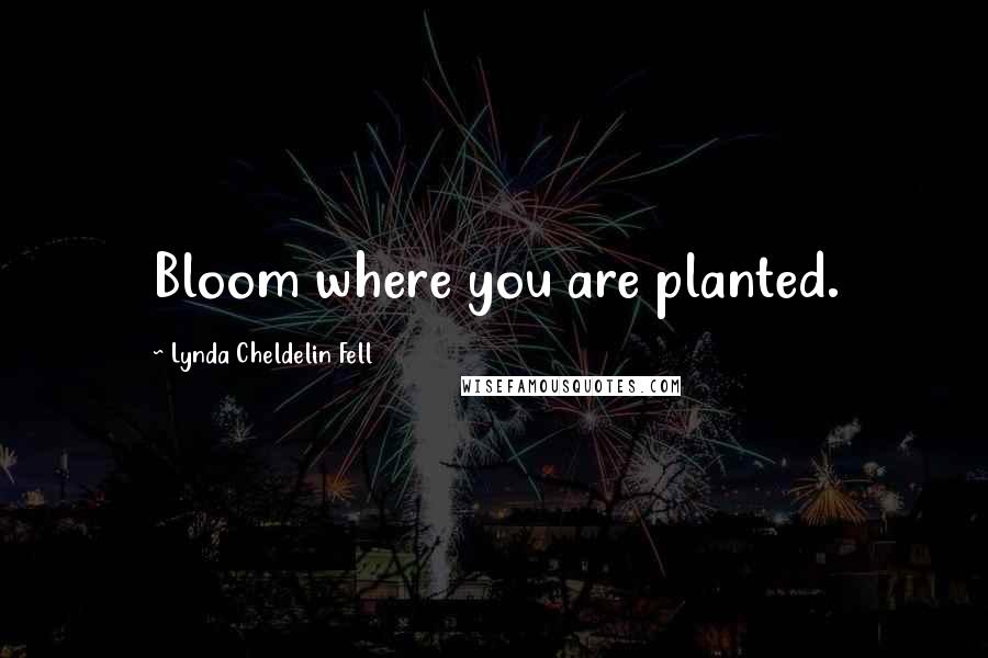 Lynda Cheldelin Fell quotes: Bloom where you are planted.