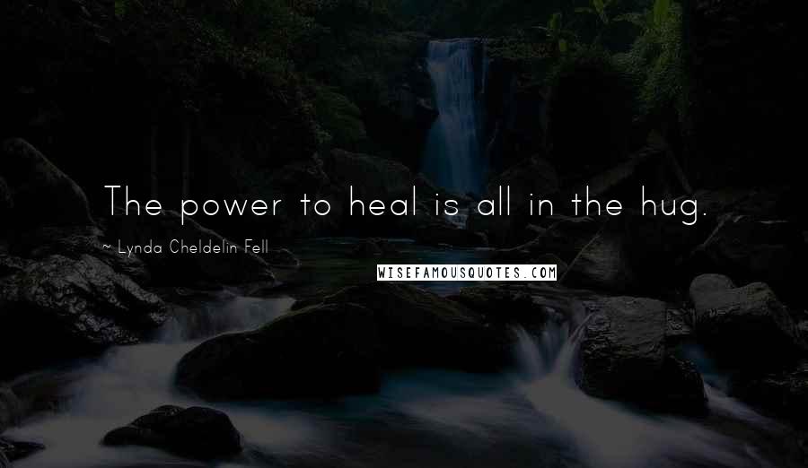 Lynda Cheldelin Fell quotes: The power to heal is all in the hug.
