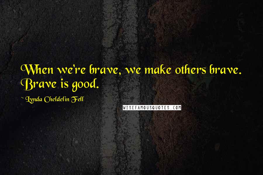 Lynda Cheldelin Fell quotes: When we're brave, we make others brave. Brave is good.