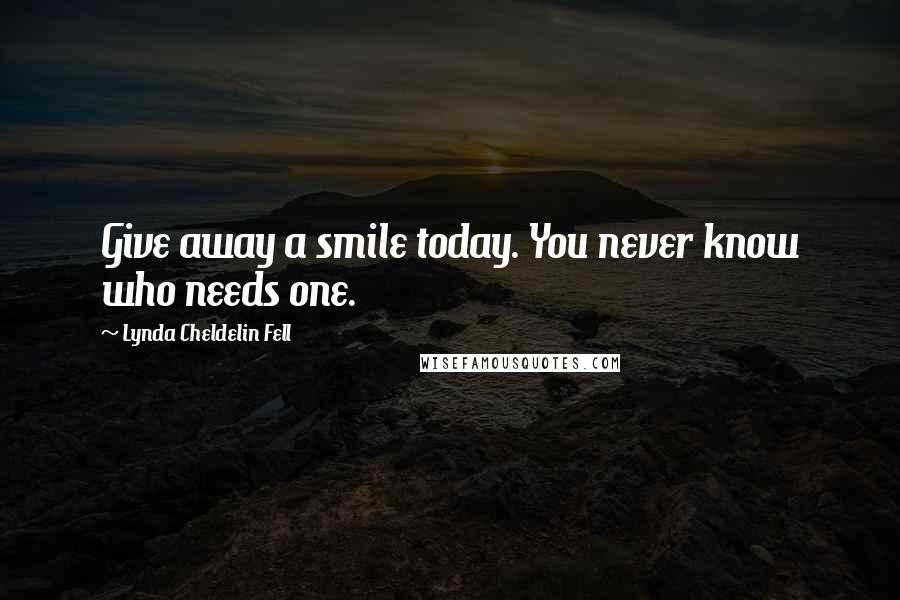 Lynda Cheldelin Fell quotes: Give away a smile today. You never know who needs one.