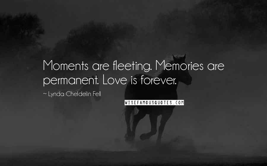 Lynda Cheldelin Fell quotes: Moments are fleeting. Memories are permanent. Love is forever.